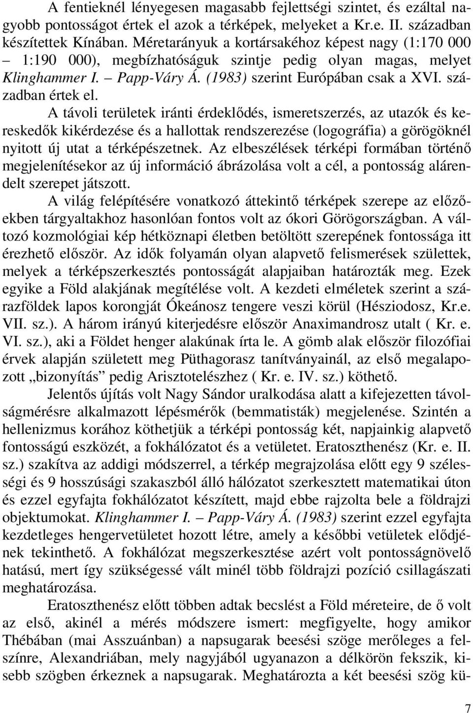 A távoli területek iránti érdeklődés, ismeretszerzés, az utazók és kereskedők kikérdezése és a hallottak rendszerezése (logográfia) a görögöknél nyitott új utat a térképészetnek.