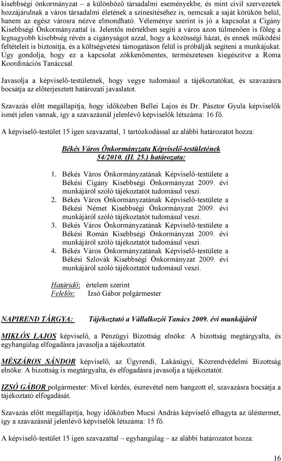 Jelentős mértékben segíti a város azon túlmenően is főleg a legnagyobb kisebbség révén a cigányságot azzal, hogy a közösségi házat, és ennek működési feltételeit is biztosítja, és a költségvetési