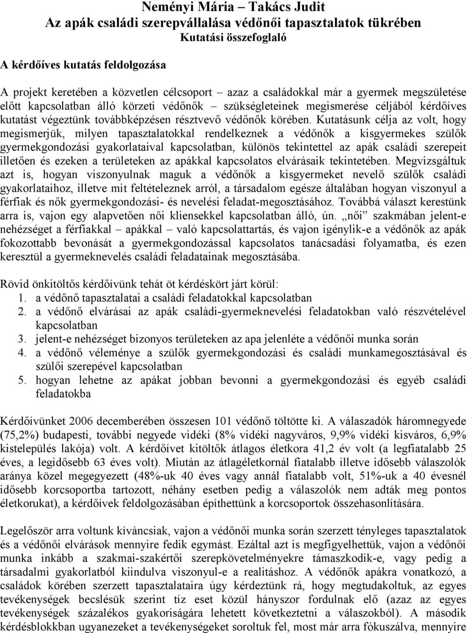Kutatásunk célja az volt, hogy megismerjük, milyen tapasztalatokkal rendelkeznek a védőnők a kisgyermekes szülők gyermekgondozási gyakorlataival kapcsolatban, különös tekintettel az apák családi