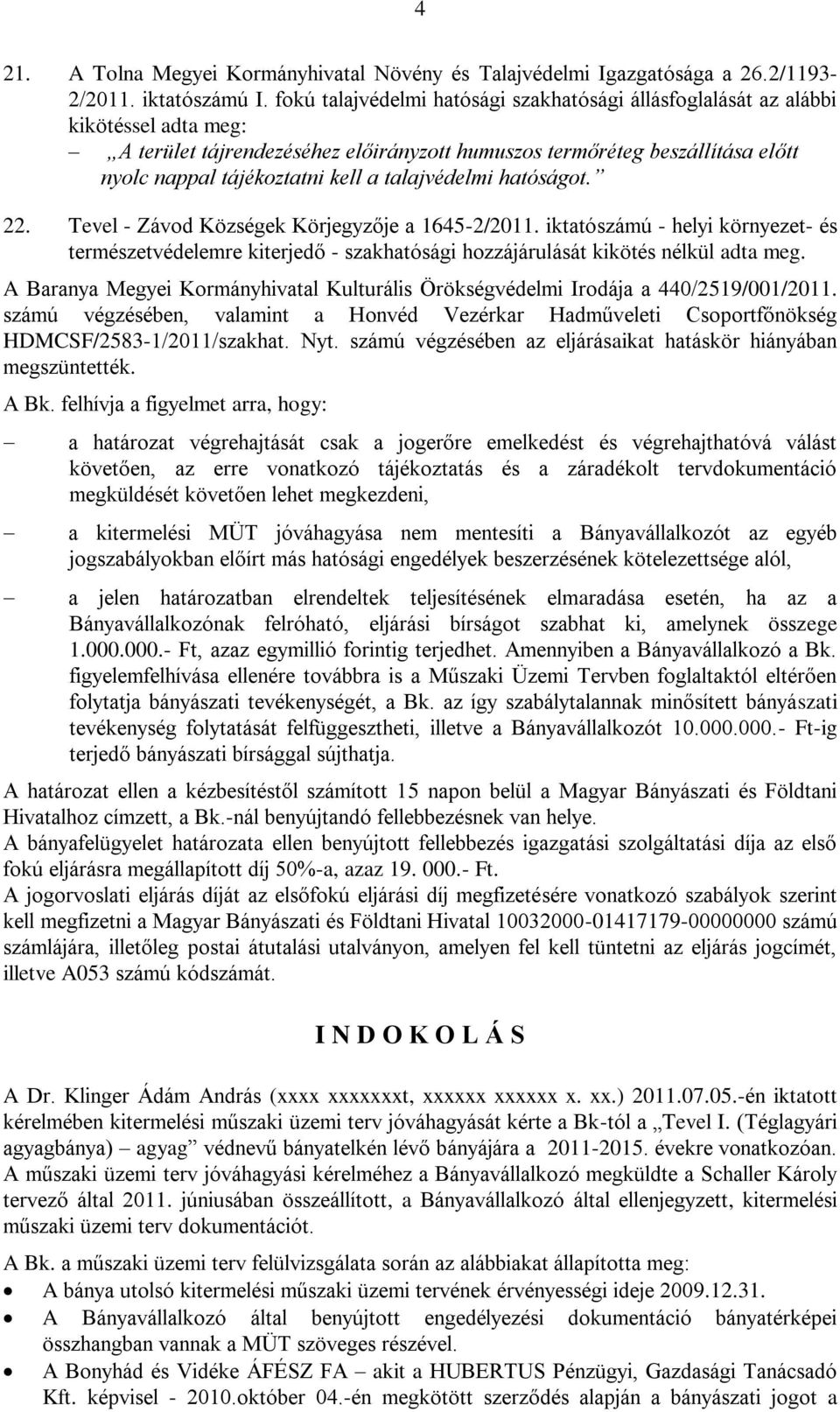 talajvédelmi hatóságot. 22. Tevel - Závod Községek Körjegyzője a 1645-2/2011. iktatószámú - helyi környezet- és természetvédelemre kiterjedő - szakhatósági hozzájárulását kikötés nélkül adta meg.