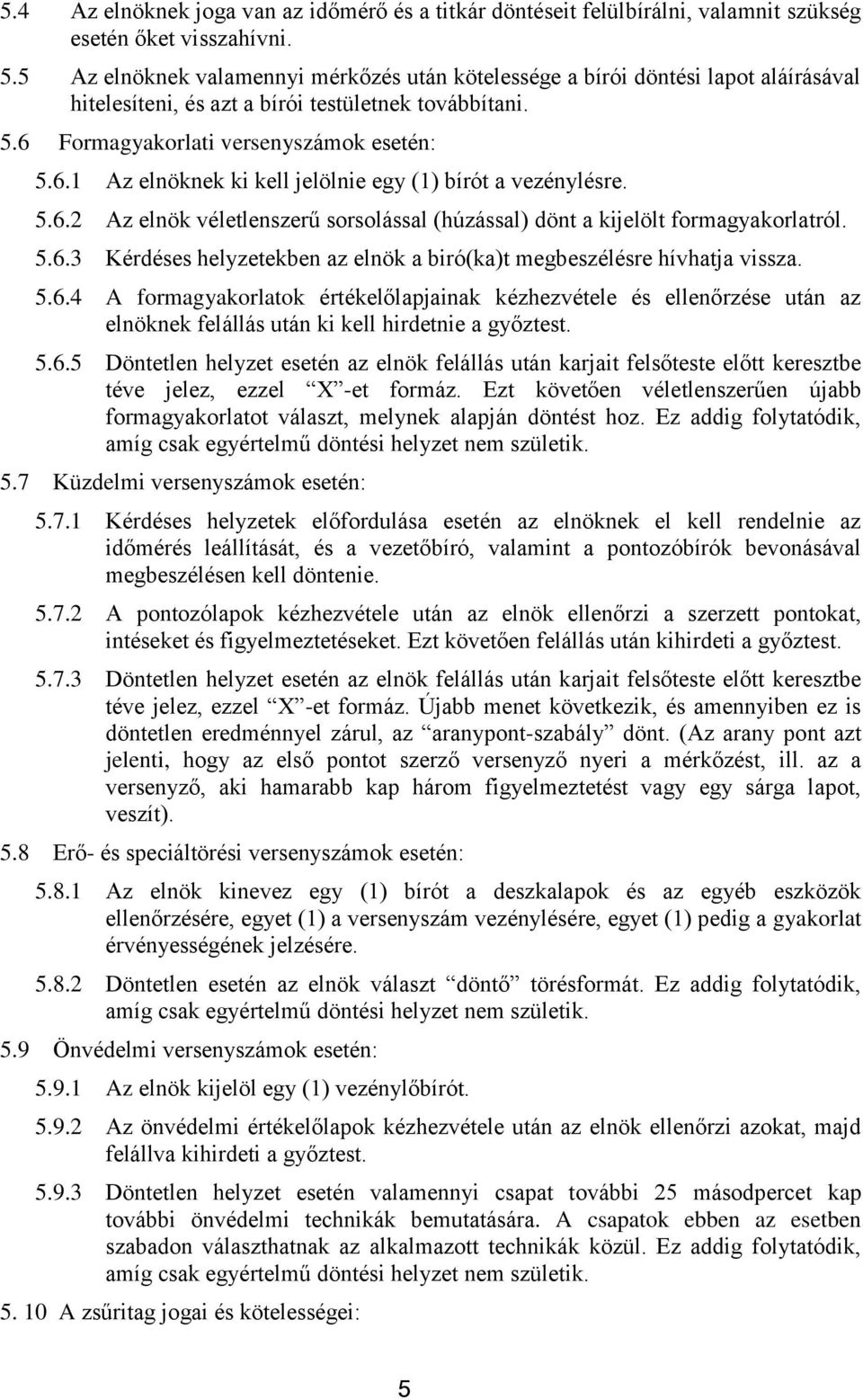 Formagyakorlati versenyszámok esetén: 5.6.1 Az elnöknek ki kell jelölnie egy (1) bírót a vezénylésre. 5.6.2 Az elnök véletlenszerű sorsolással (húzással) dönt a kijelölt formagyakorlatról. 5.6.3 Kérdéses helyzetekben az elnök a biró(ka)t megbeszélésre hívhatja vissza.