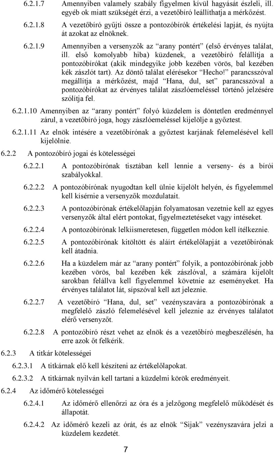 első komolyabb hiba) küzdenek, a vezetőbíró felállítja a pontozóbírókat (akik mindegyike jobb kezében vörös, bal kezében kék zászlót tart). Az döntő találat elérésekor Hecho!