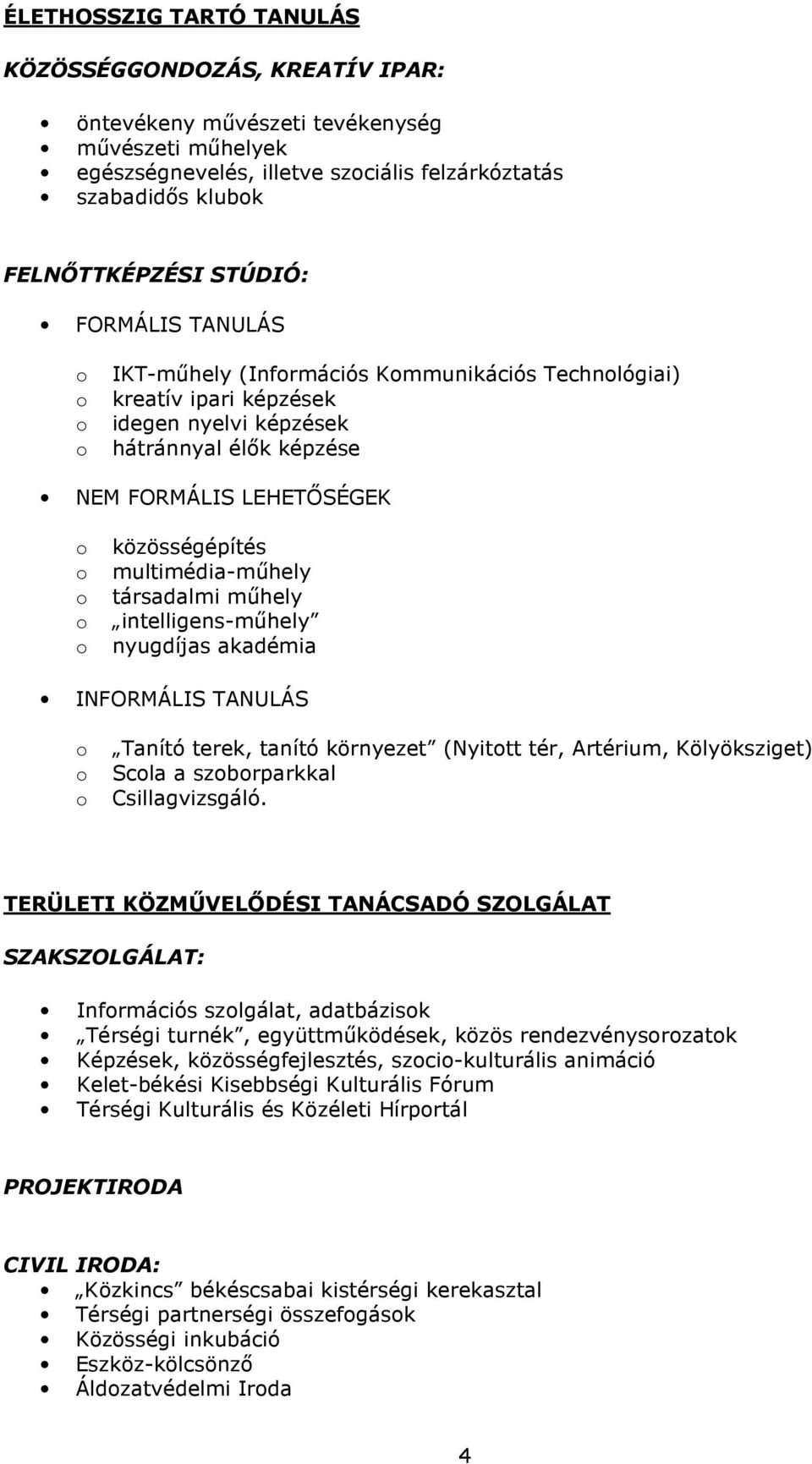 társadalmi mőhely intelligens-mőhely nyugdíjas akadémia INFORMÁLIS TANULÁS Tanító terek, tanító környezet (Nyittt tér, Artérium, Kölyöksziget) Scla a szbrparkkal Csillagvizsgáló.