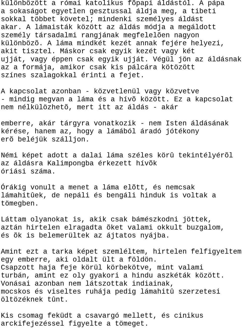 Máskor csak egyik kezét vagy két ujját, vagy éppen csak egyik ujját. Végül jön az áldásnak az a formája, amikor csak kis pálcára kötözött színes szalagokkal érinti a fejet.