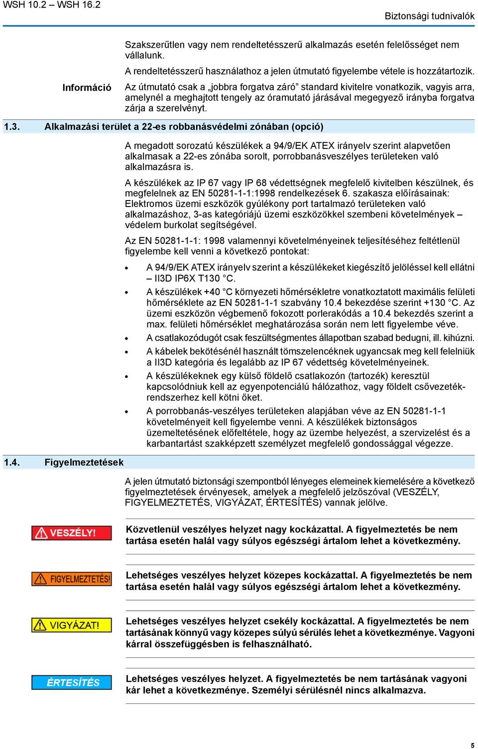 Információ Az útmutató csak a jobbra forgatva záró standard kivitelre vonatkozik, vagyis arra, amelynél a meghajtott tengely az óramutató járásával megegyező irányba forgatva zárja a szerelvényt. 1.3.