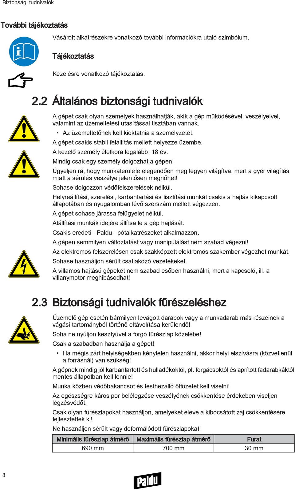 Az üzemeltetőnek kell kioktatnia a személyzetét. A gépet csakis stabil felállítás mellett helyezze üzembe. A kezelő személy életkora legalább: 18 év. Mindig csak egy személy dolgozhat a gépen!