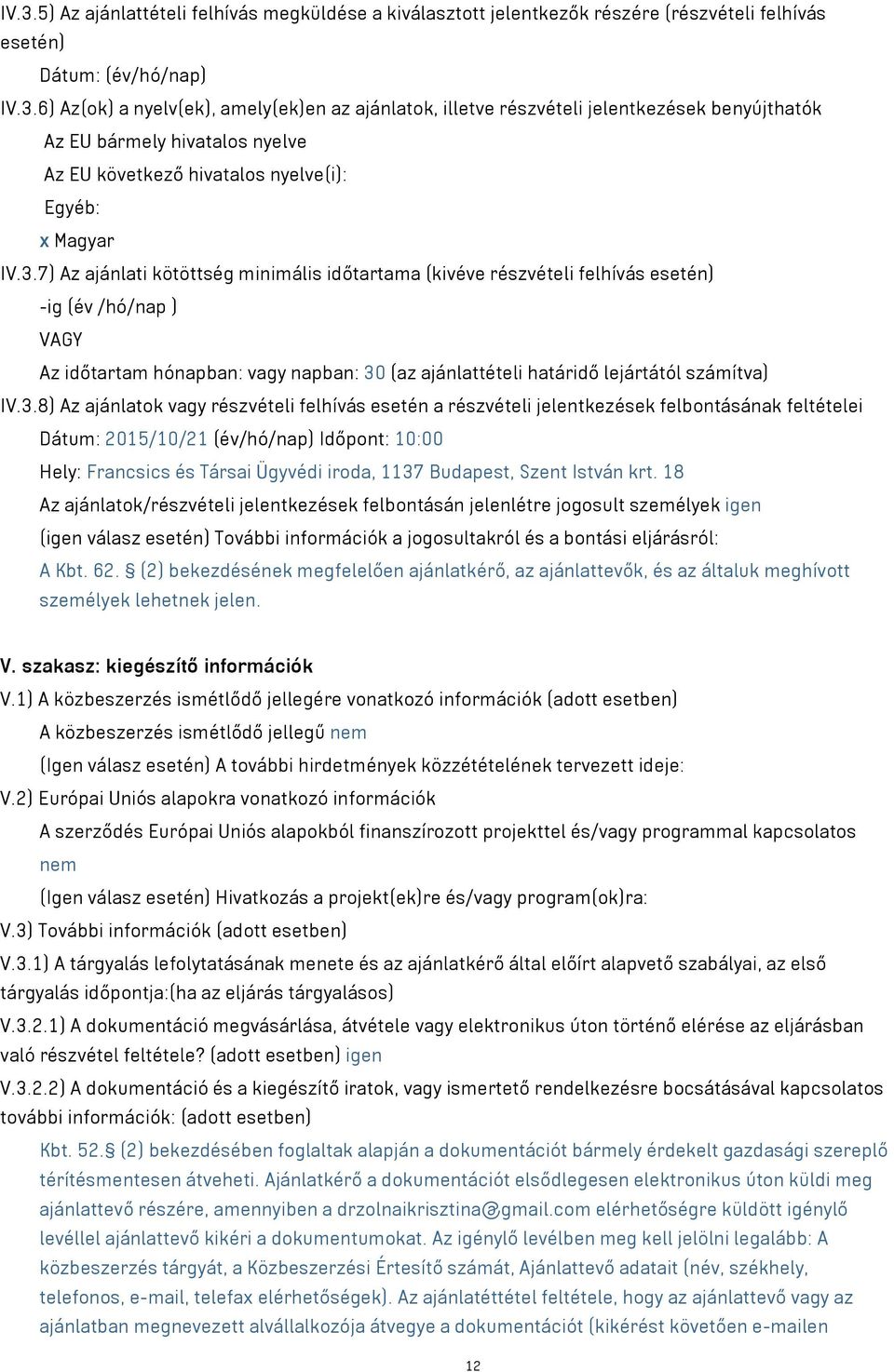 IV.3.8) Az ajánlatok vagy részvételi felhívás esetén a részvételi jelentkezések felbontásának feltételei Dátum: 2015/10/21 (év/hó/nap) Időpont: 10:00 Hely: Francsics és Társai Ügyvédi iroda, 1137