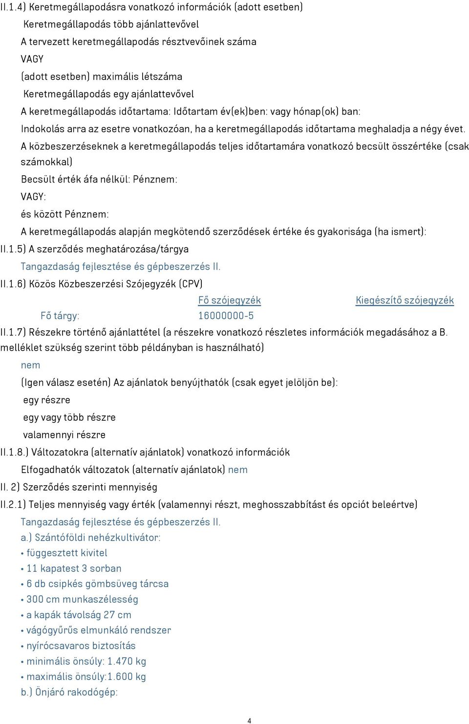 évet. A közbeszerzéseknek a keretmegállapodás teljes időtartamára vonatkozó becsült összértéke (csak számokkal) Becsült érték áfa nélkül: Pénznem: VAGY: és között Pénznem: A keretmegállapodás alapján