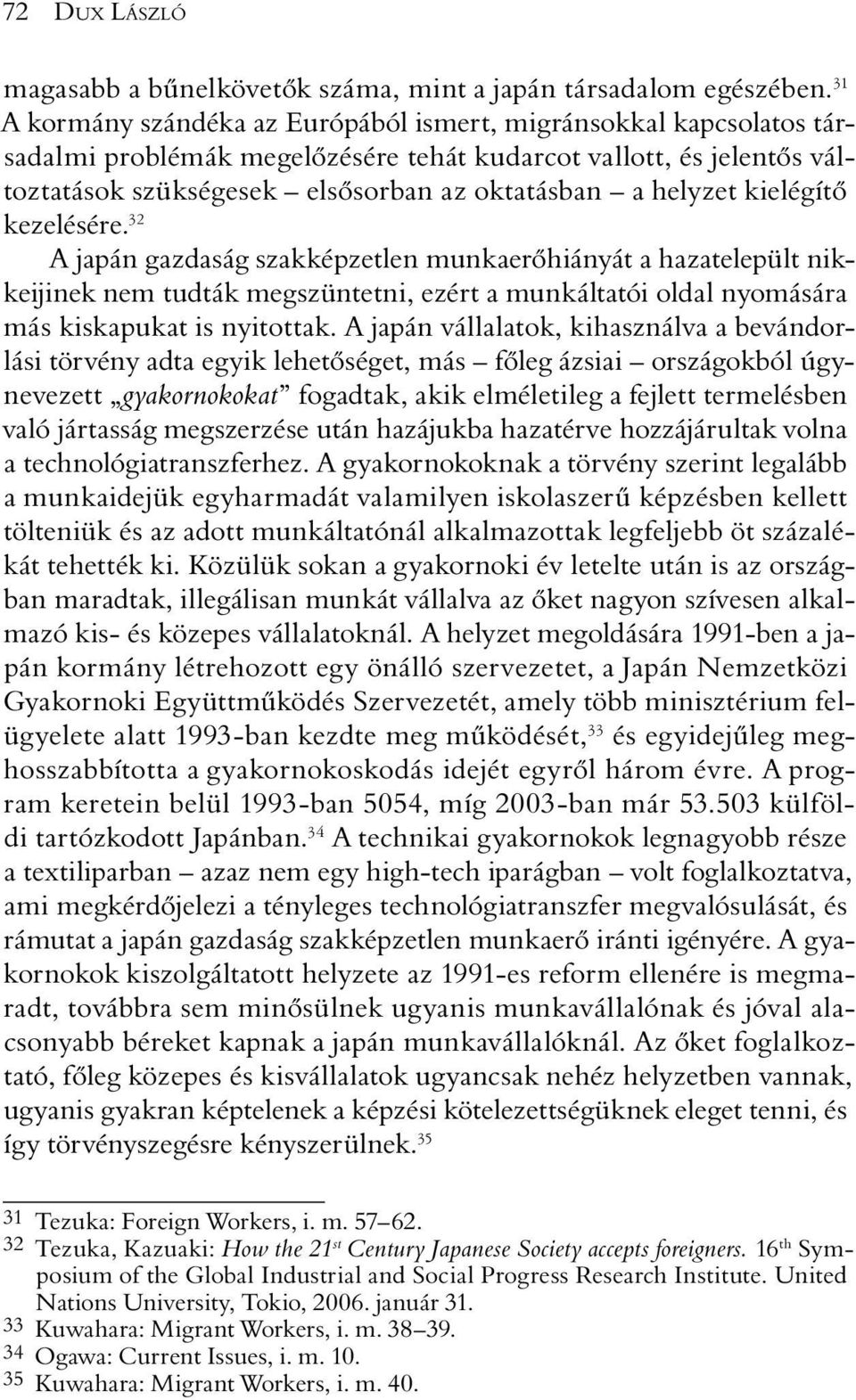 kielégítõ kezelésére. 32 A japán gazdaság szakképzetlen munkaerõhiányát a hazatelepült nikkeijinek nem tudták megszüntetni, ezért a munkáltatói oldal nyomására más kiskapukat is nyitottak.