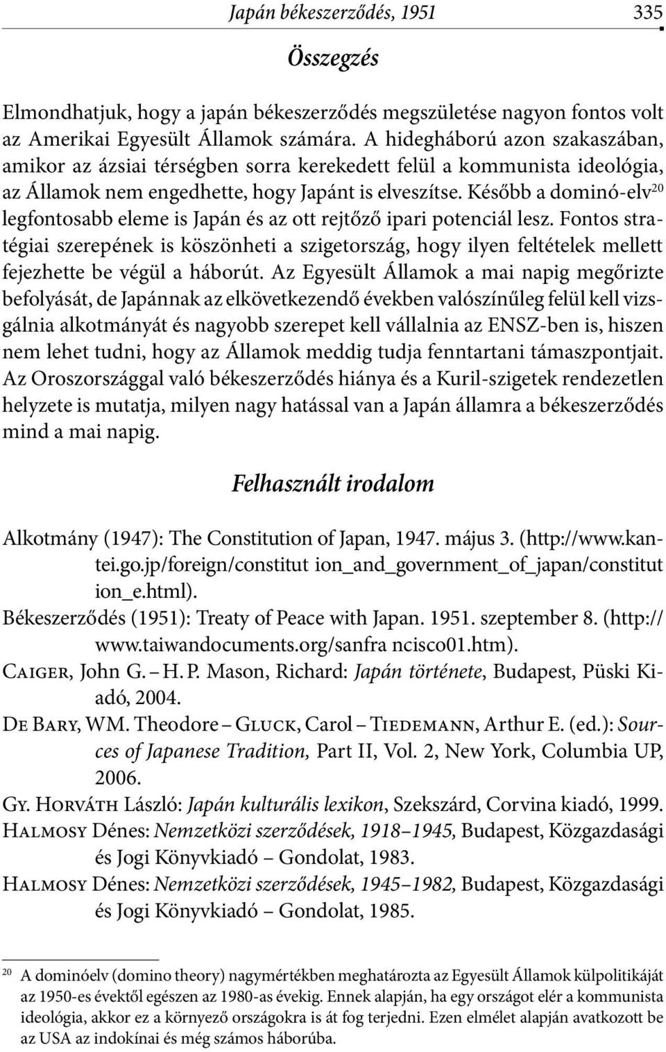 Később a dominó-elv 20 legfontosabb eleme is Japán és az ott rejtőző ipari potenciál lesz.