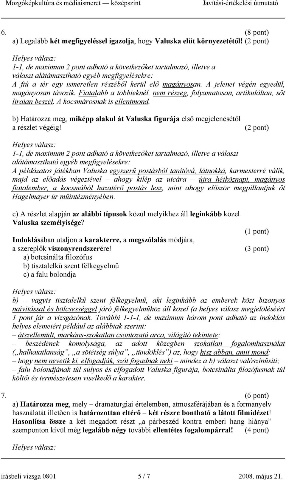 A jelenet végén egyedül, magányosan távozik. Fiatalabb a többieknél, nem részeg, folyamatosan, artikuláltan, sőt líraian beszél. A kocsmárosnak is ellentmond.