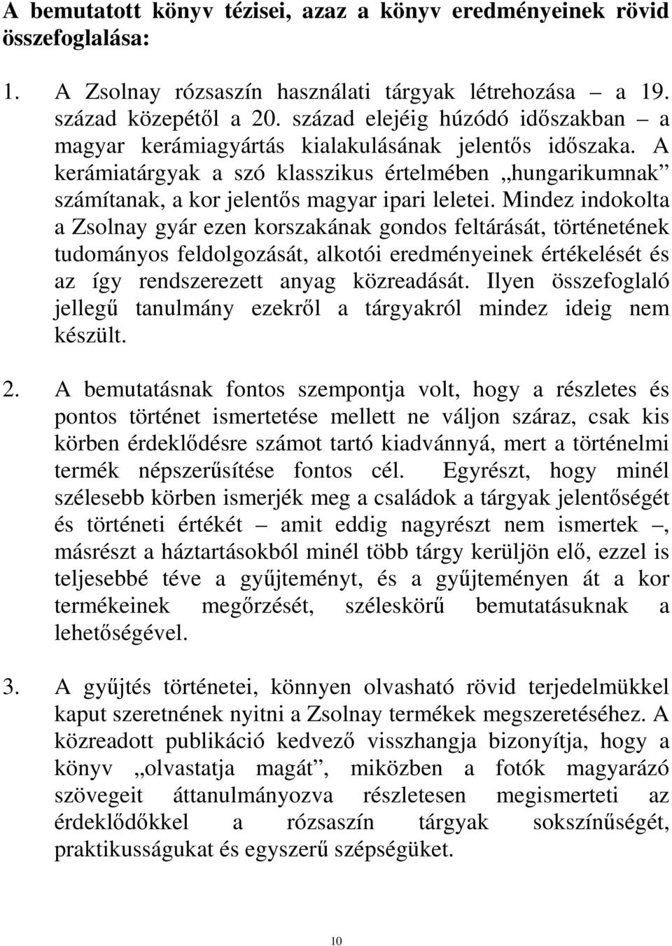 Mindez indokolta a Zsolnay gyár ezen korszakának gondos feltárását, történetének tudományos feldolgozását, alkotói eredményeinek értékelését és az így rendszerezett anyag közreadását.