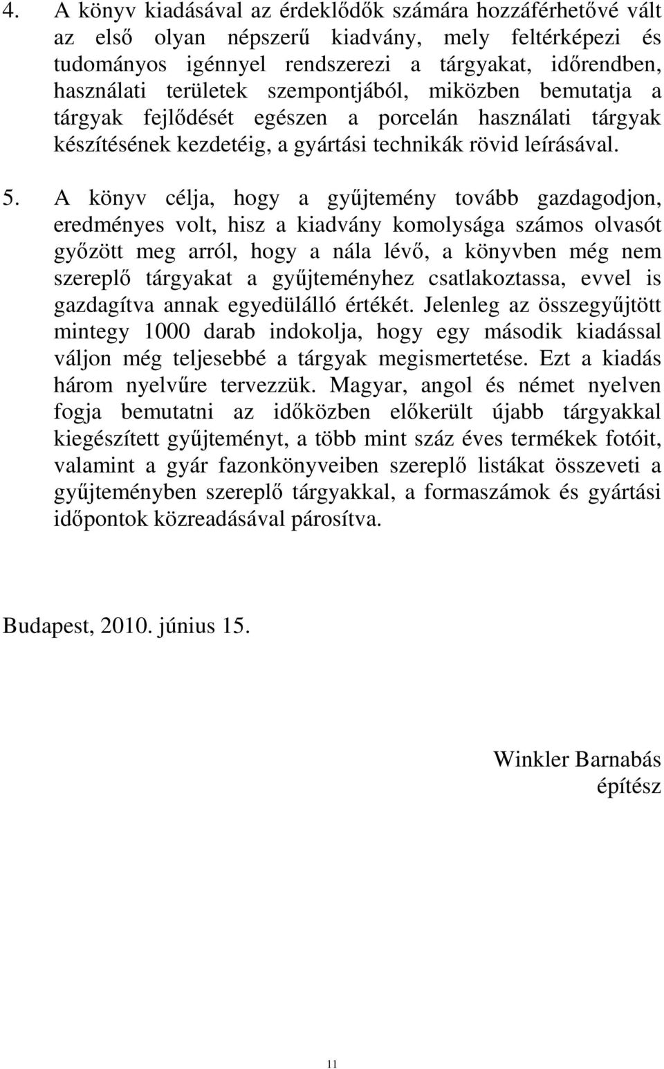 A könyv célja, hogy a gyűjtemény tovább gazdagodjon, eredményes volt, hisz a kiadvány komolysága számos olvasót győzött meg arról, hogy a nála lévő, a könyvben még nem szereplő tárgyakat a