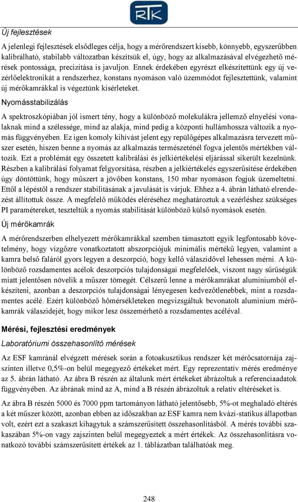 Ennek érdekében egyrészt elkészítettünk egy új vezérlőelektronikát a rendszerhez, konstans nyomáson való üzemmódot fejlesztettünk, valamint új mérőkamrákkal is végeztünk kísérleteket.