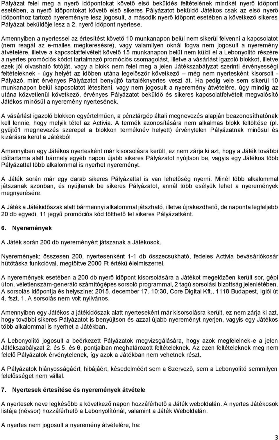 Amennyiben a nyertessel az értesítést követő 10 munkanapon belül nem sikerül felvenni a kapcsolatot (nem reagál az e-mailes megkeresésre), vagy valamilyen oknál fogva nem jogosult a nyeremény