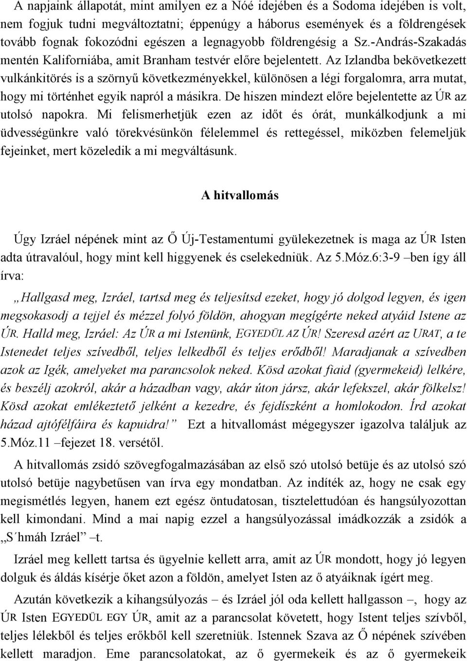 Az Izlandba bekövetkezett vulkánkitörés is a szörnyű következményekkel, különösen a légi forgalomra, arra mutat, hogy mi történhet egyik napról a másikra.