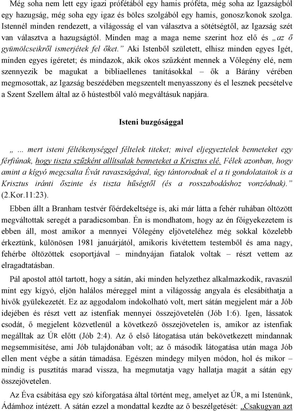 Aki Istenből született, elhisz minden egyes Igét, minden egyes ígéretet; és mindazok, akik okos szűzként mennek a Vőlegény elé, nem szennyezik be magukat a bibliaellenes tanításokkal ők a Bárány