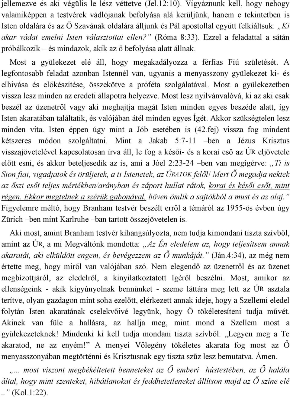 Ki akar vádat emelni Isten választottai ellen? (Róma 8:33). Ezzel a feladattal a sátán próbálkozik és mindazok, akik az ő befolyása alatt állnak.