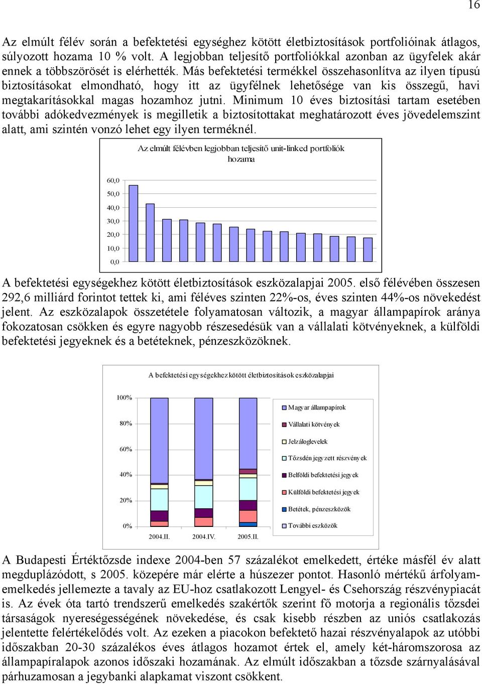 Más befektetési termékkel összehasonlítva az ilyen típusú biztosításokat elmondható, hogy itt az ügyfélnek lehetősége van kis összegű, havi megtakarításokkal magas hozamhoz jutni.