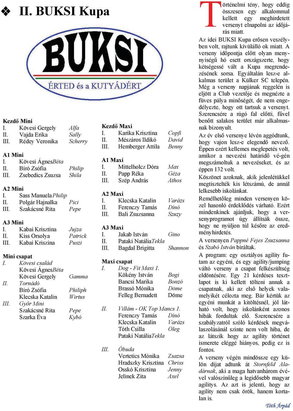 Kövesi család Kövesi Ágnes Béta Kövesi Gergely II. Tornádó Bíró Zsófia Klecska Katalin III. Győr Mini Szakácsné Rita Szarka Éva Gamma Philiph Wirtus Pepe Kybó Kezdő Maxi I. Karika Krisztina Copfi II.