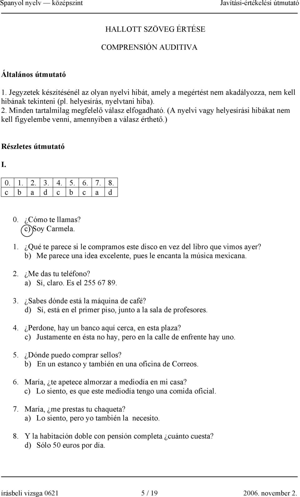 2. 3. 4. 5. 6. 7. 8. c b a d c b c a d 0. Cómo te llamas? c) Soy Carmela. 1. Qué te parece si le compramos este disco en vez del libro que vimos ayer?