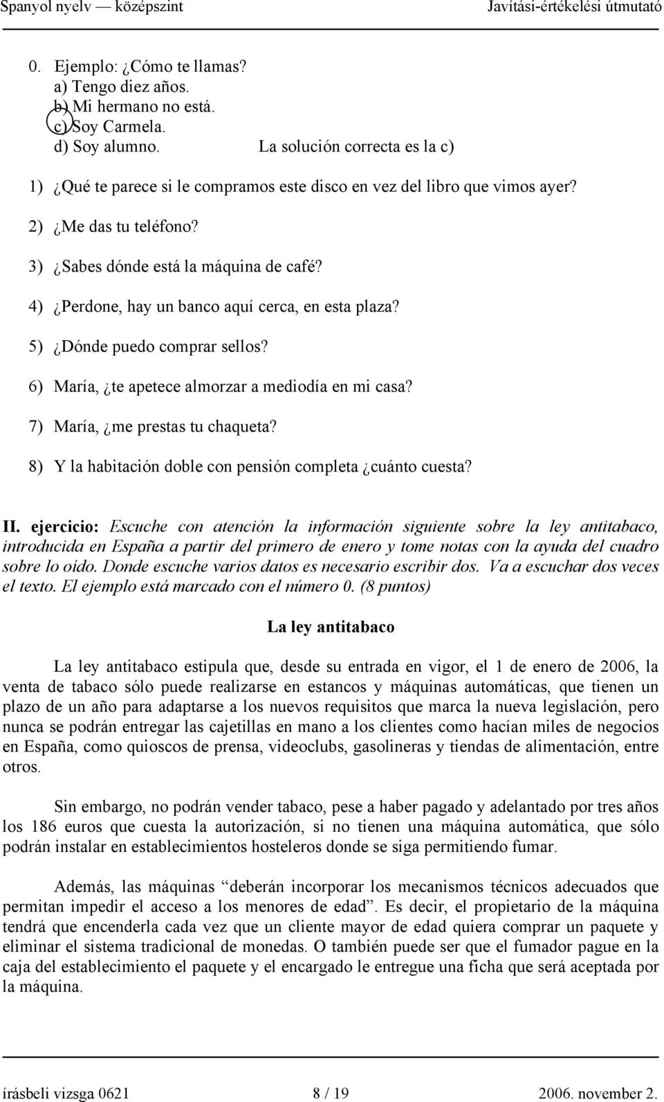 4) Perdone, hay un banco aquí cerca, en esta plaza? 5) Dónde puedo comprar sellos? 6) María, te apetece almorzar a mediodía en mi casa? 7) María, me prestas tu chaqueta?