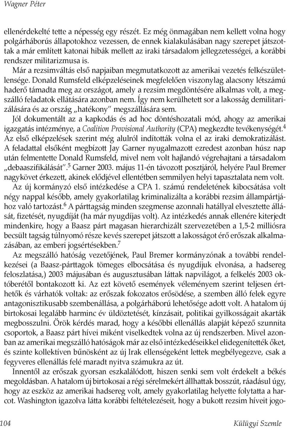 jellegzetességei, a korábbi rendszer militarizmusa is. Már a rezsimváltás első napjaiban megmutatkozott az amerikai vezetés felkészületlensége.