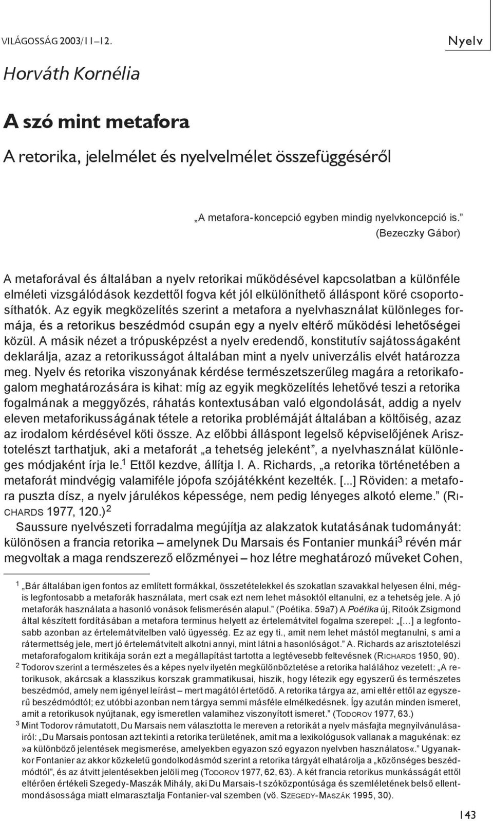 Az egyik megközelítés szerint a metafora a nyelvhasználat különleges formája, és a retorikus beszédmód csupán egy a nyelv eltérő működési lehetőségei közül.