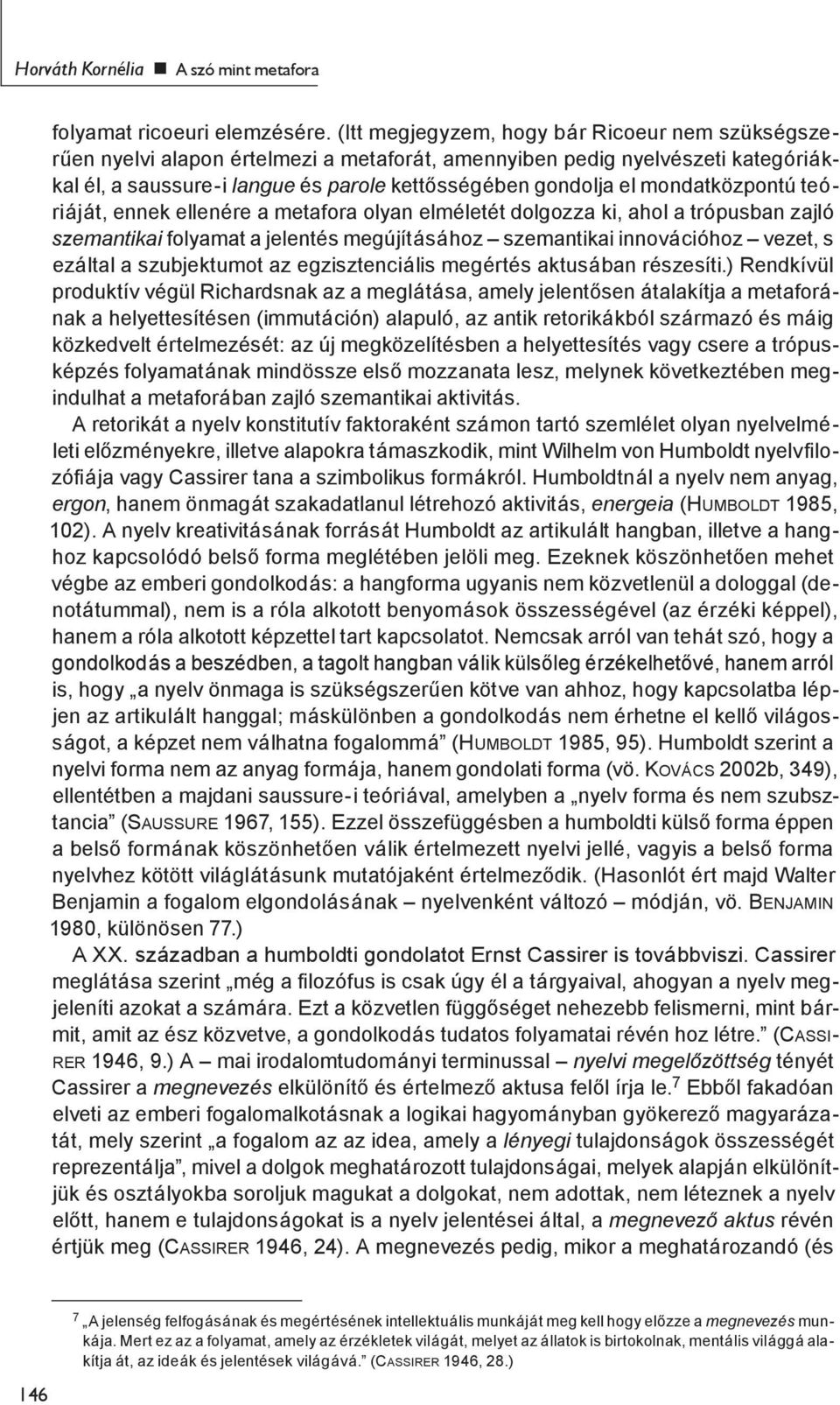 mondatközpontú teóriáját, ennek ellenére a metafora olyan elméletét dolgozza ki, ahol a trópusban zajló szemantikai folyamat a jelentés megújításához szemantikai innovációhoz vezet, s ezáltal a