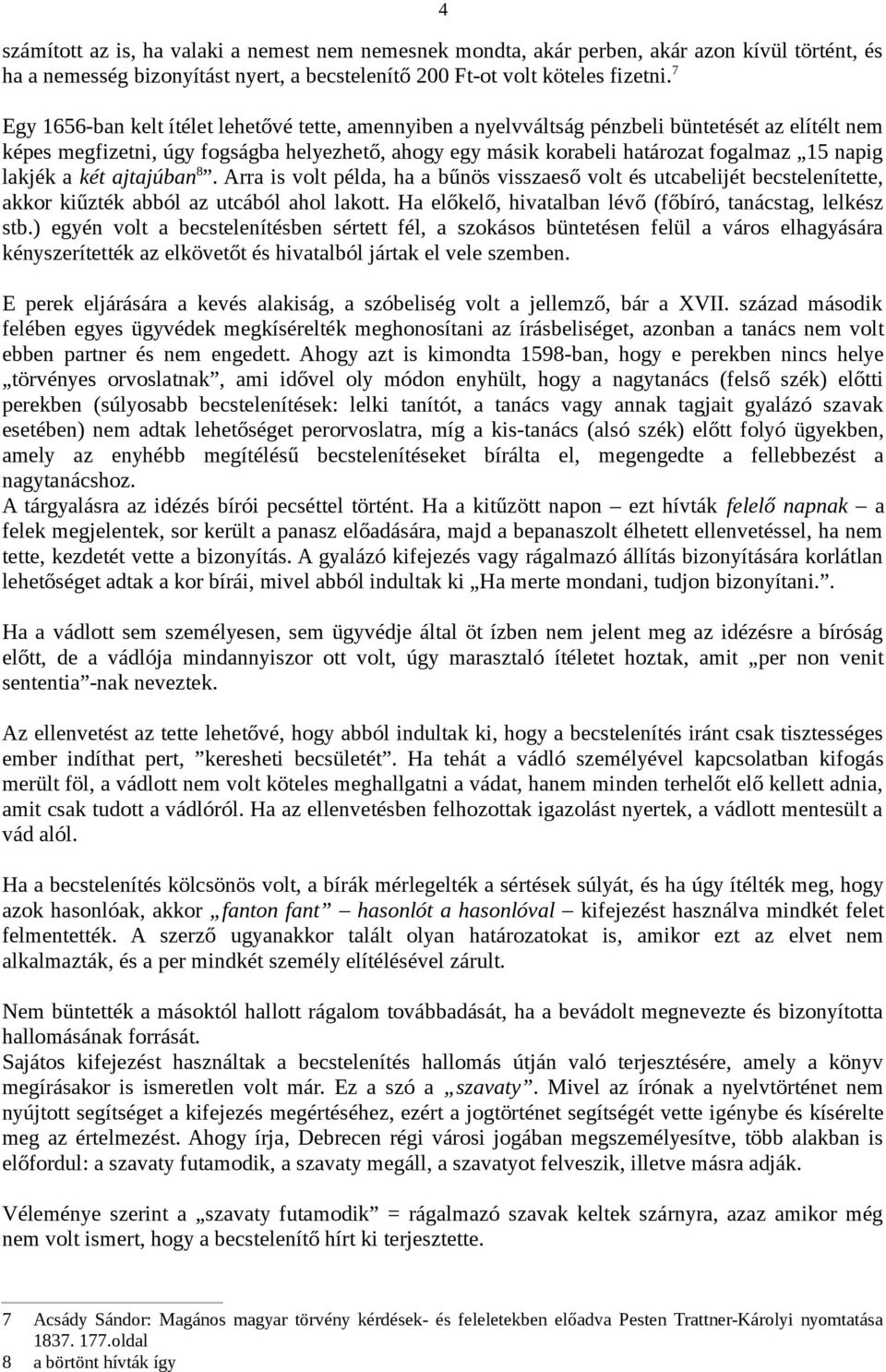 lakjék a két ajtajúban 8. Arra is volt példa, ha a bűnös visszaeső volt és utcabelijét becstelenítette, akkor kiűzték abból az utcából ahol lakott.