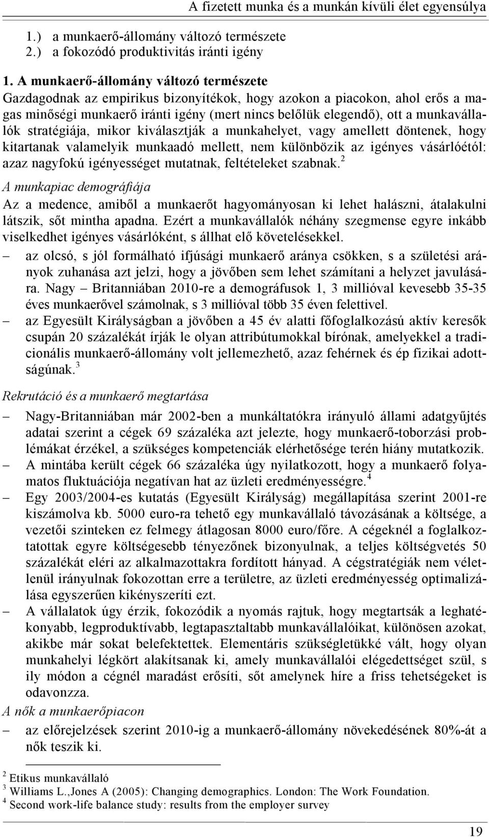 munkavállalók stratégiája, mikor kiválasztják a munkahelyet, vagy amellett döntenek, hogy kitartanak valamelyik munkaadó mellett, nem különbözik az igényes vásárlóétól: azaz nagyfokú igényességet