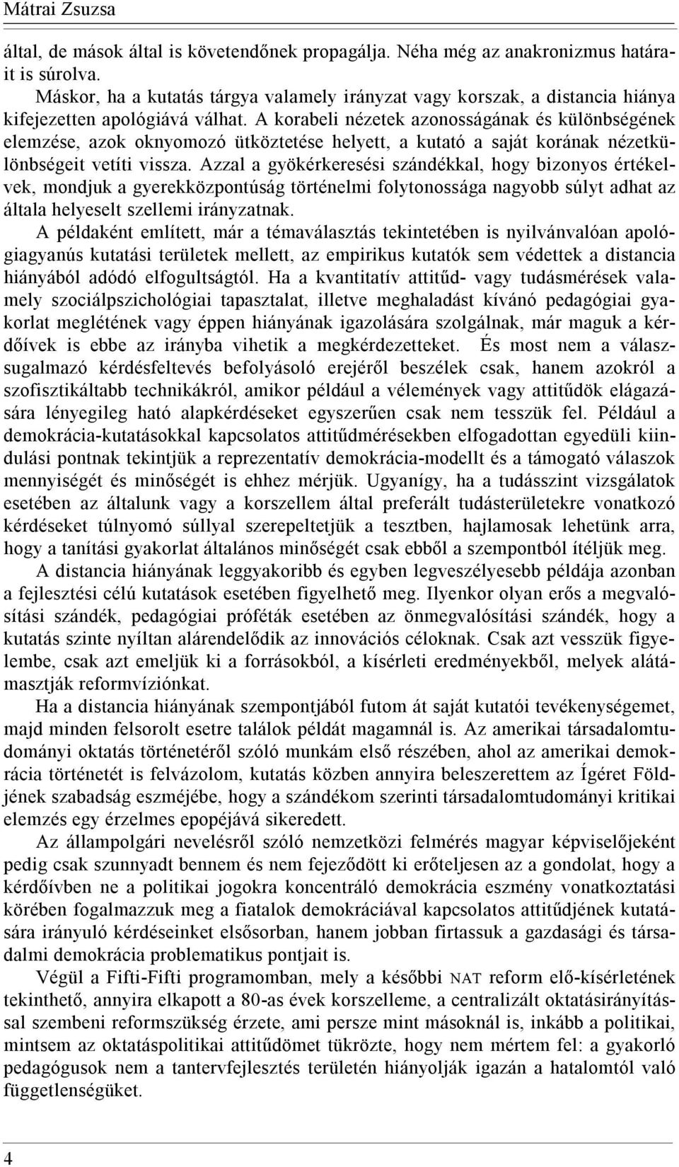 A korabeli nézetek azonosságának és különbségének elemzése, azok oknyomozó ütköztetése helyett, a kutató a saját korának nézetkülönbségeit vetíti vissza.