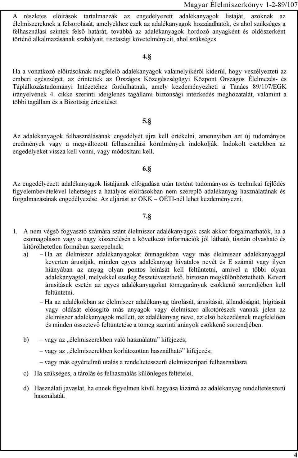 Ha a vonatkozó előírásoknak megfelelő adalékanyagok valamelyikéről kiderül, hogy veszélyezteti az emberi egészséget, az érintettek az Országos Közegészségügyi Központ Országos Élelmezés- és