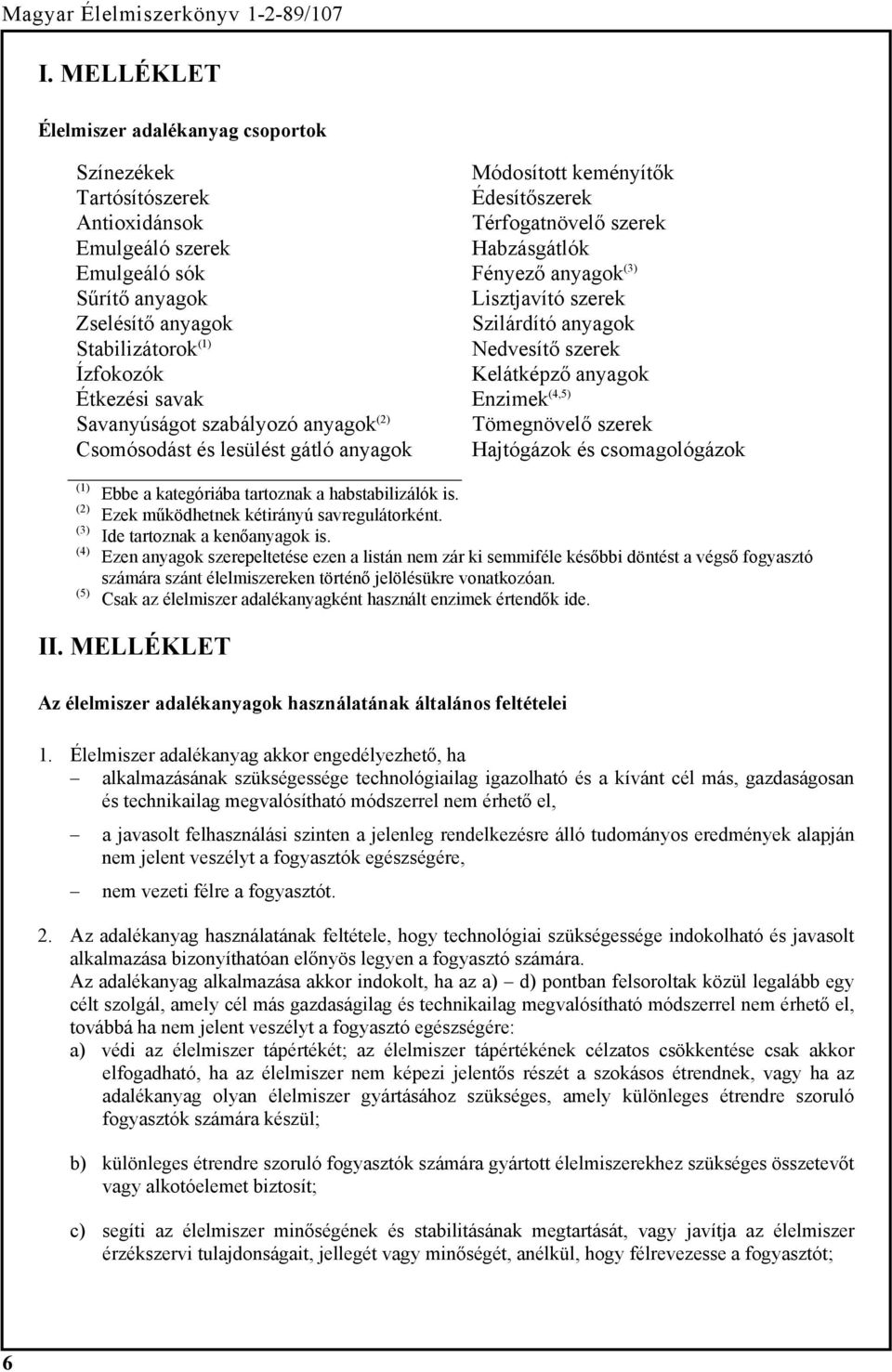 szabályozó anyagok (2) Tömegnövelő szerek Csomósodást és lesülést gátló anyagok Hajtógázok és csomagológázok (1) (2) (3) (4) (5) Ebbe a kategóriába tartoznak a habstabilizálók is.