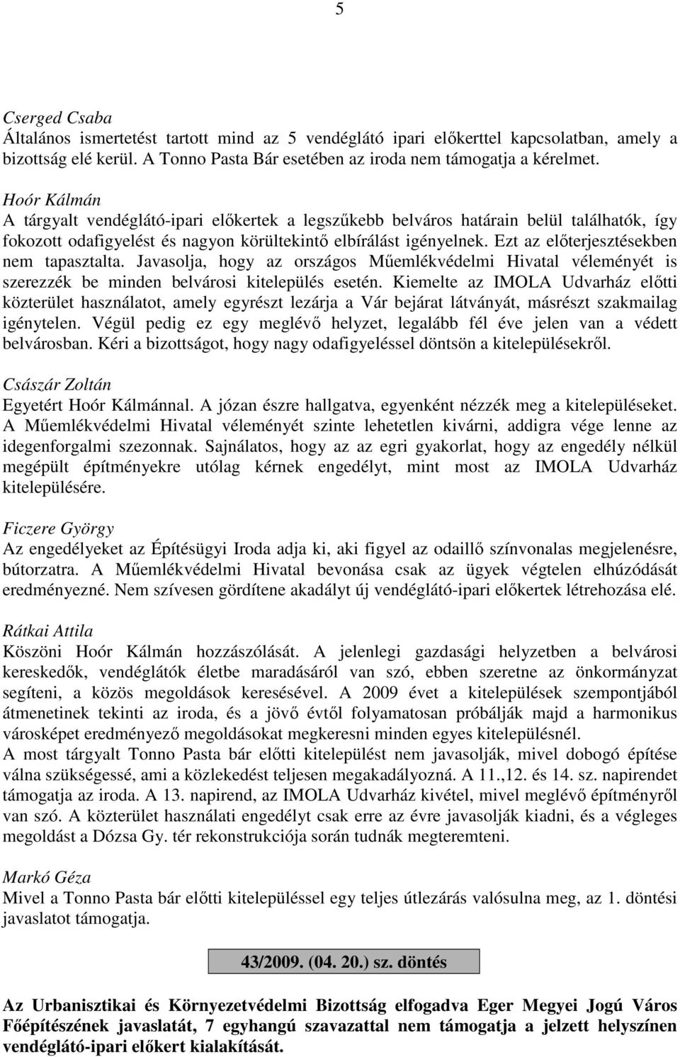 Ezt az előterjesztésekben nem tapasztalta. Javasolja, hogy az országos Műemlékvédelmi Hivatal véleményét is szerezzék be minden belvárosi kitelepülés esetén.