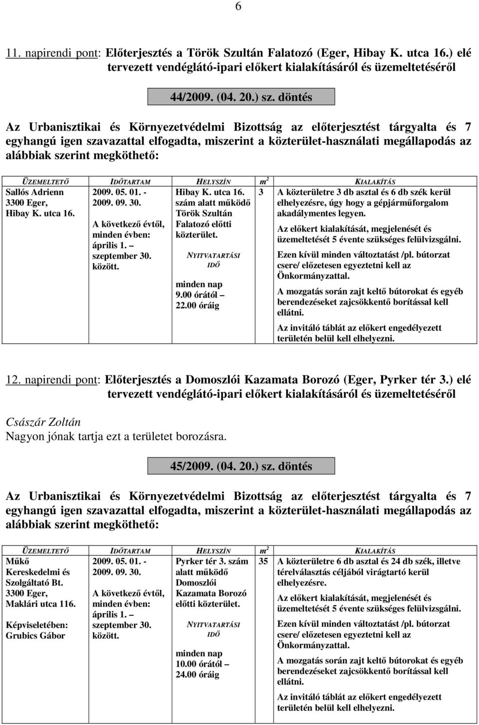 megköthető: ÜZEMELTETŐ IDŐTARTAM HELYSZÍN m 2 Sallós Adrienn 3300 Eger, Hibay K. utca 16. 2009. 05. 01. - 2009. 09. 30. A következő évtől, minden évben: április 1. szeptember 30. között. Hibay K. utca 16. szám alatt működő Török Szultán Falatozó előtti közterület.