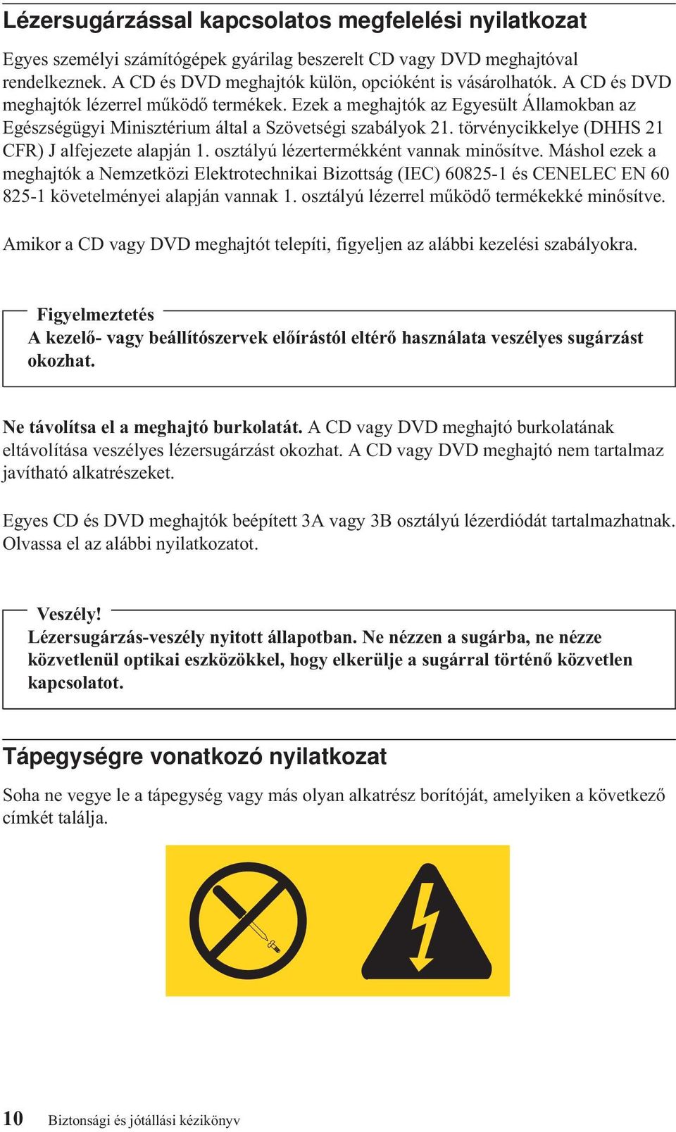 törvénycikkelye (DHHS 21 CFR) J alfejezete alapján 1. osztályú lézertermékként vannak minősítve.