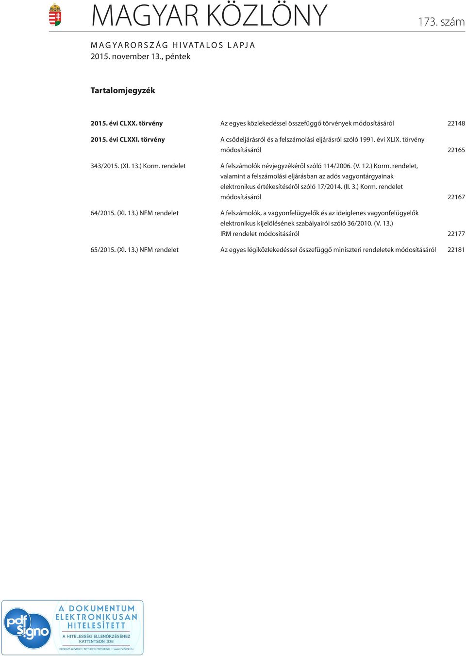 12.) Korm. rendelet, valamint a felszámolási eljárásban az adós vagyontárgyainak elektronikus értékesítéséről szóló 17/2014. (II. 3.) Korm. rendelet módosításáról 22167 64/2015. (XI. 13.