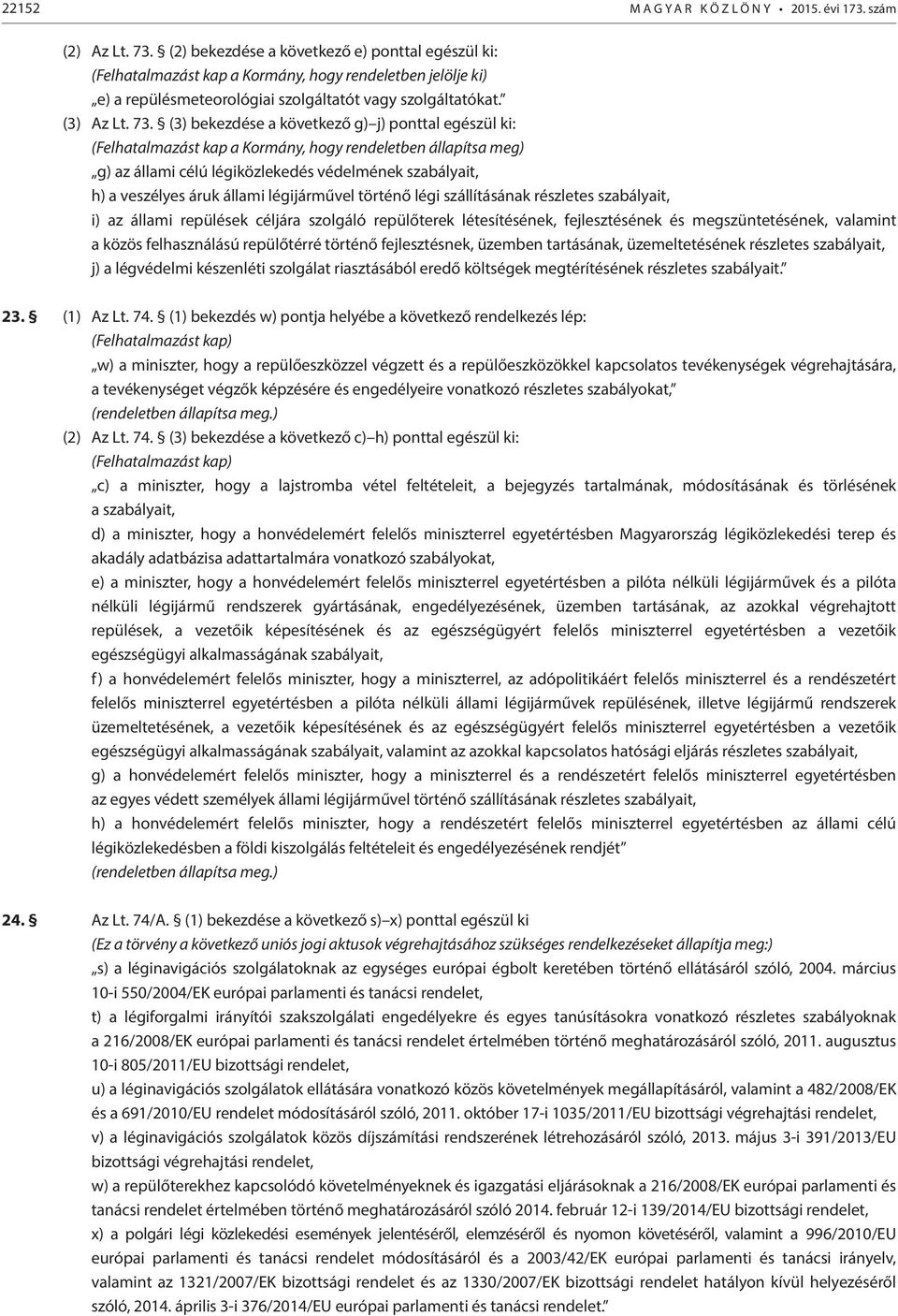 (3) bekezdése a következő g) j) ponttal egészül ki: (Felhatalmazást kap a Kormány, hogy rendeletben állapítsa meg) g) az állami célú légiközlekedés védelmének szabályait, h) a veszélyes áruk állami