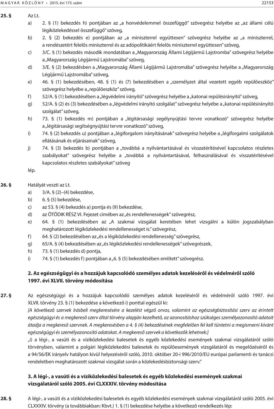 (2) bekezdés e) pontjában az a miniszterrel együttesen szövegrész helyébe az a miniszterrel, a rendészetért felelős miniszterrel és az adópolitikáért felelős miniszterrel együttesen szöveg, c) 3/C.