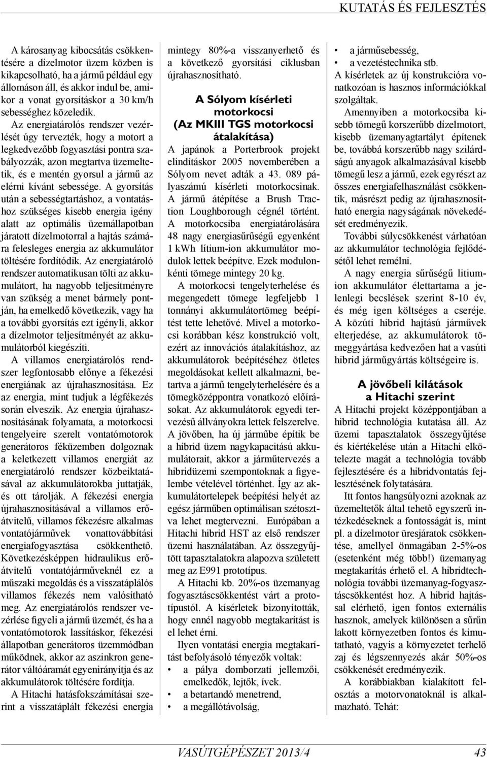 A gyorsítás után a sebességtartáshoz, a vontatáshoz szükséges kisebb energia igény alatt az optimális üzemállapotban járatott dízelmotorral a hajtás számára felesleges energia az akkumulátor