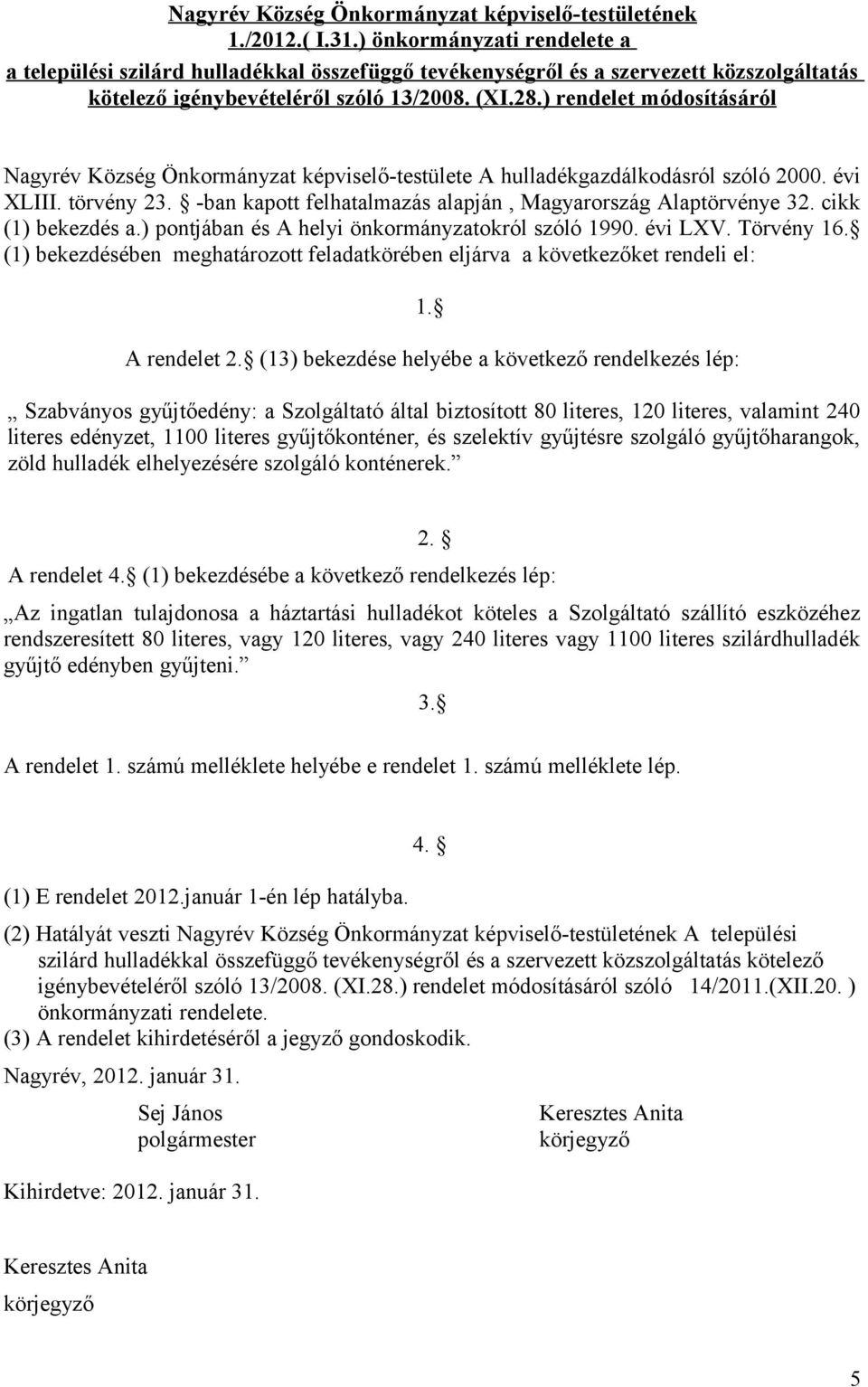 ) rendelet módosításáról Nagyrév Község Önkormányzat képviselő-testülete A hulladékgazdálkodásról szóló 2000. évi XLIII. törvény 23. -ban kapott felhatalmazás alapján, Magyarország Alaptörvénye 32.