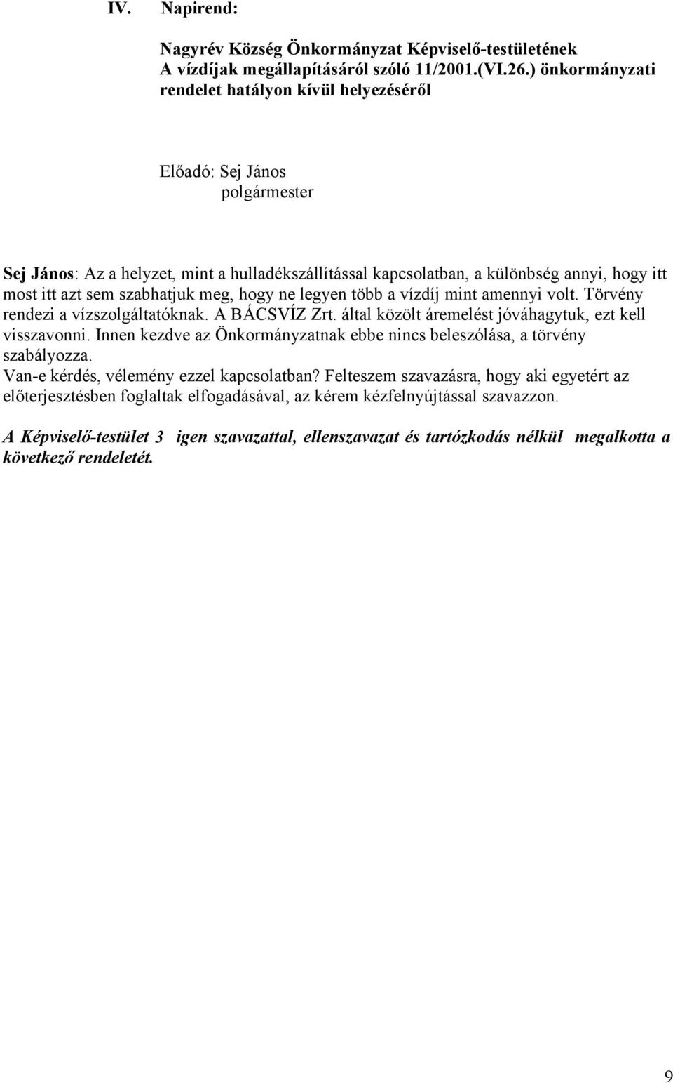 hogy ne legyen több a vízdíj mint amennyi volt. Törvény rendezi a vízszolgáltatóknak. A BÁCSVÍZ Zrt. által közölt áremelést jóváhagytuk, ezt kell visszavonni.