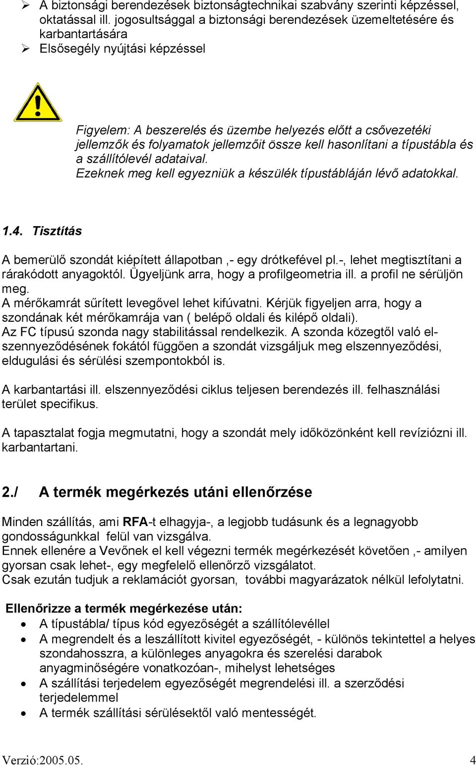 jellemzőit össze kell hasonlítani a típustábla és a szállítólevél adataival. Ezeknek meg kell egyezniük a készülék típustábláján lévő adatokkal. 1.4.