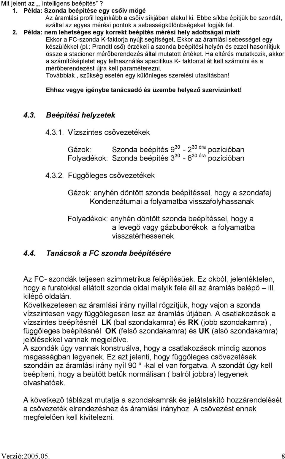 Példa: nem lehetséges egy korrekt beépítés mérési hely adottságai miatt Ekkor a FC-szonda K-faktorja nyújt segítséget. Ekkor az áramlási sebességet egy készülékkel (pl.