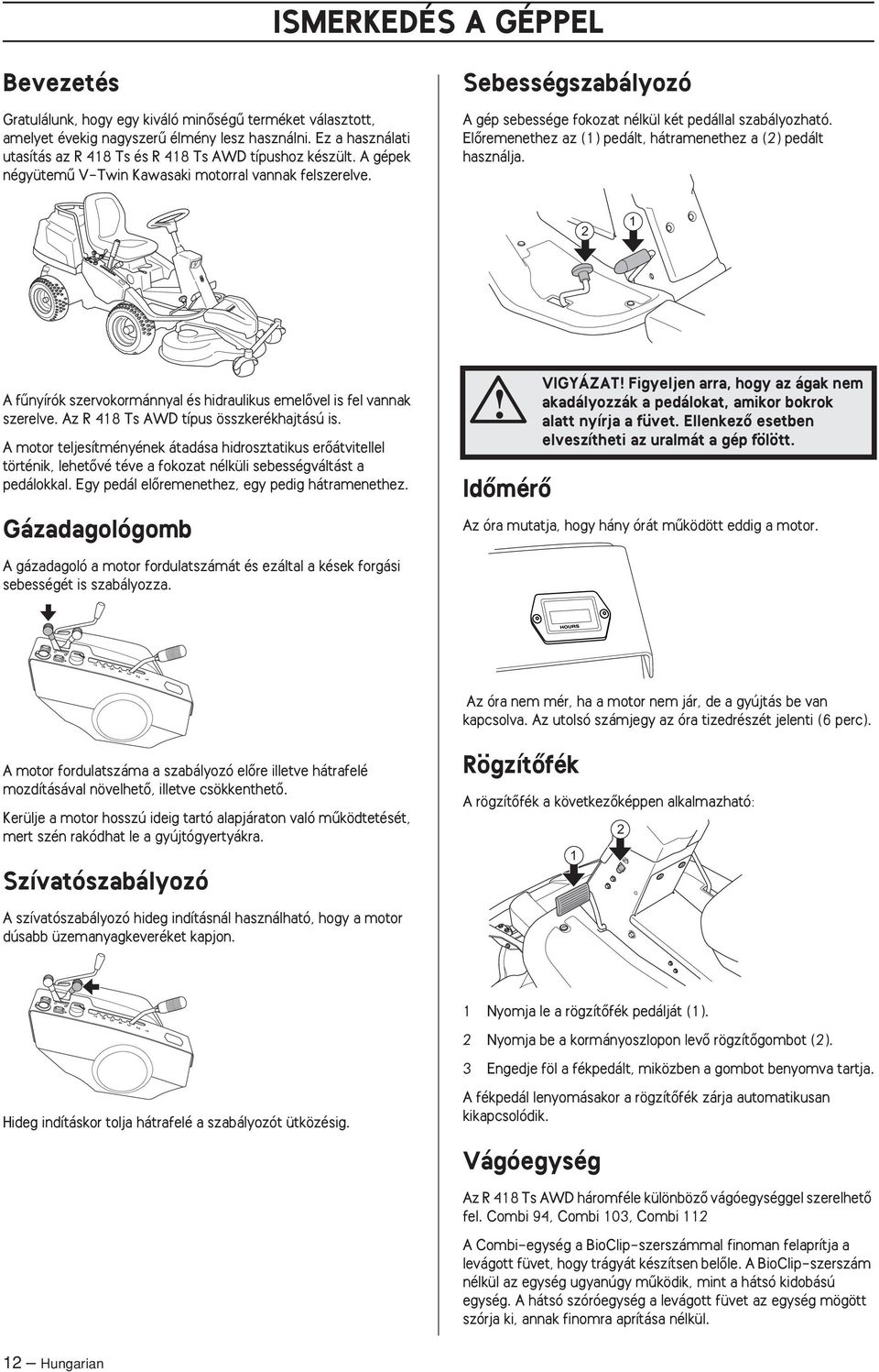 Sebességszabályozó A gép sebessége fokozat nélkül két pedállal szabályozható. ElŒremenethez az (1) pedált, hátramenethez a (2) pedált használja.