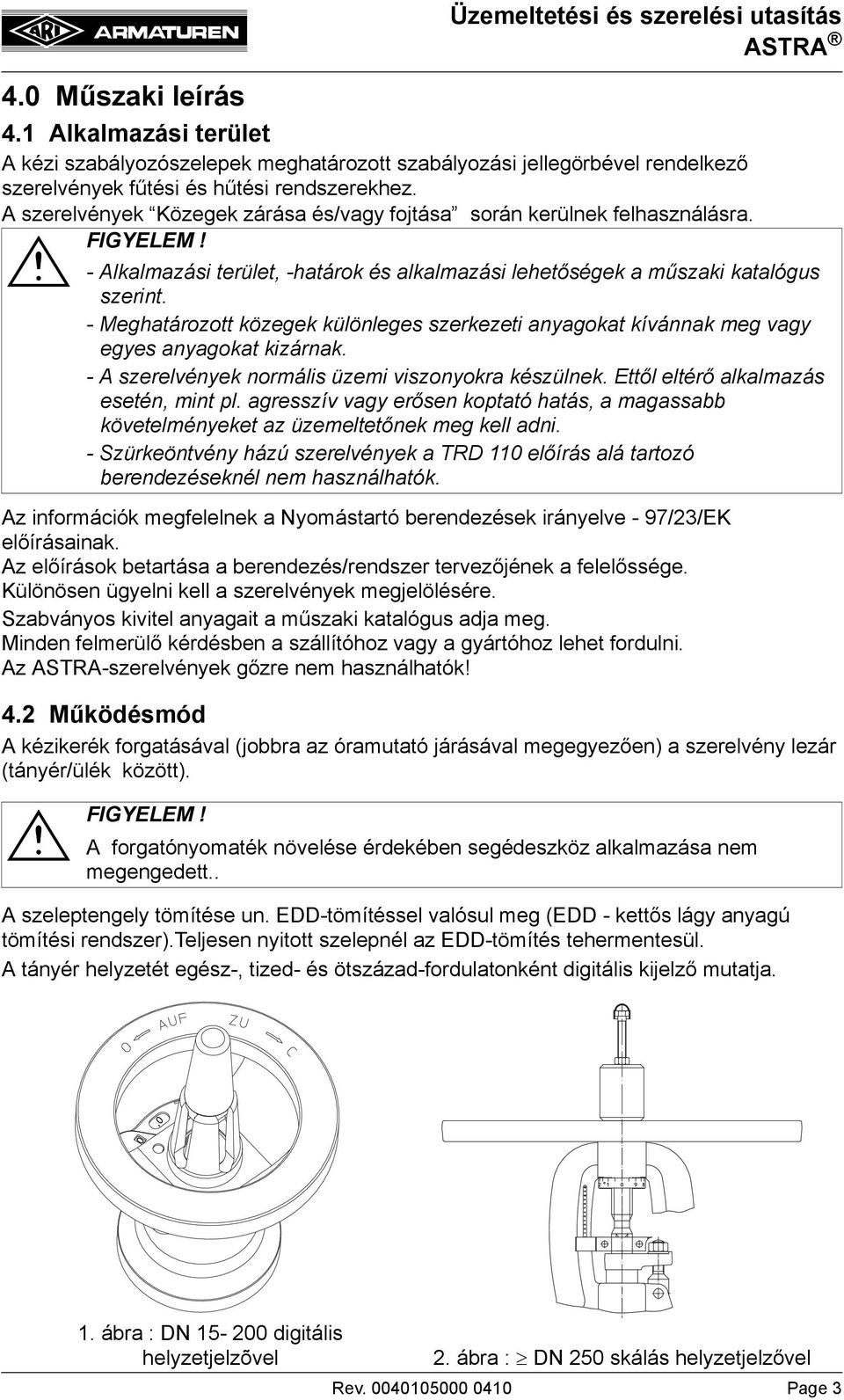 - Meghatározott közegek különleges szerkezeti anyagokat kívánnak meg vagy egyes anyagokat kizárnak. - A szerelvények normális üzemi viszonyokra készülnek. Ettől eltérő alkalmazás esetén, mint pl.