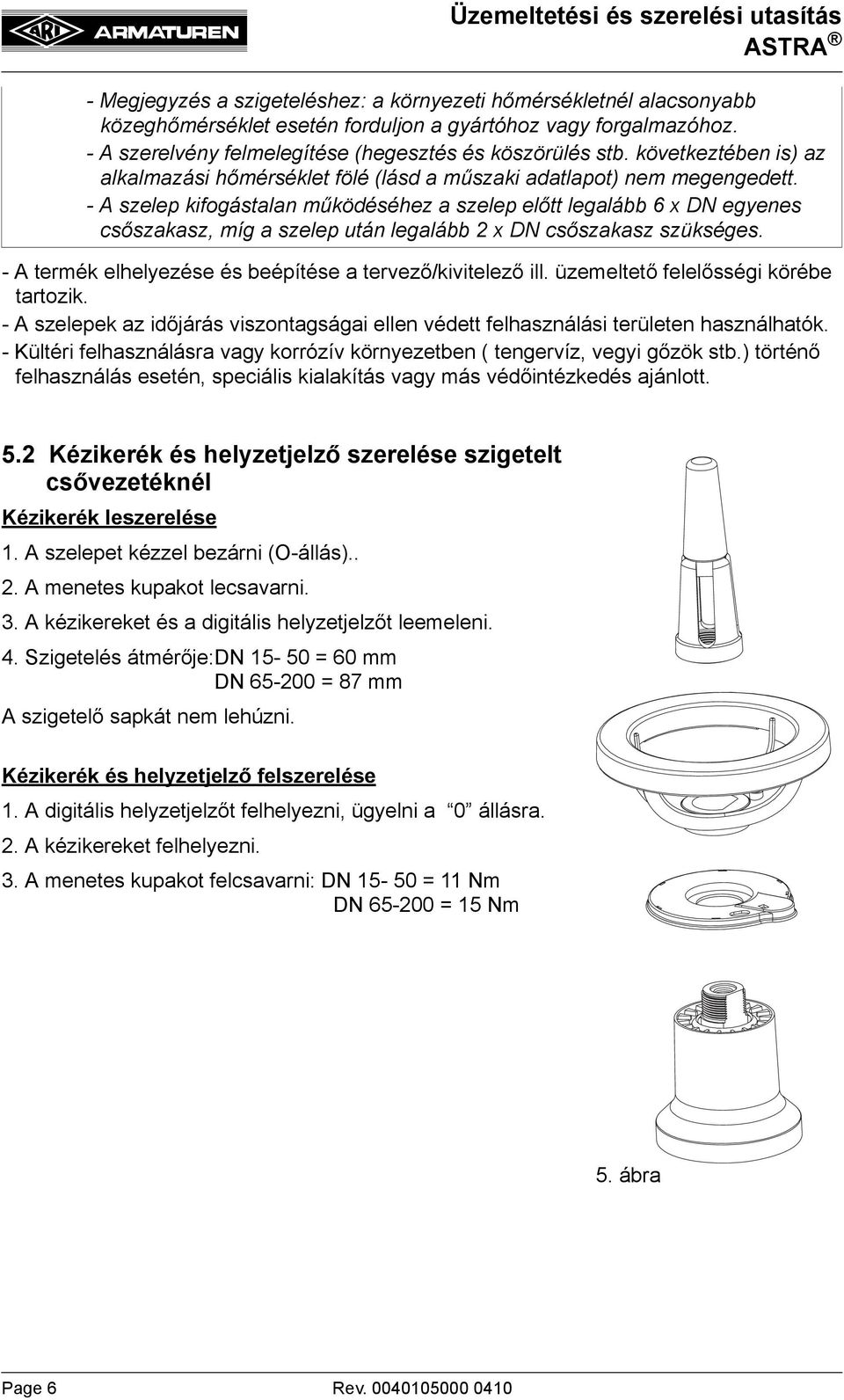 - A szelep kifogástalan működéséhez a szelep előtt legalább 6 x DN egyenes csőszakasz, míg a szelep után legalább 2 x DN csőszakasz szükséges.