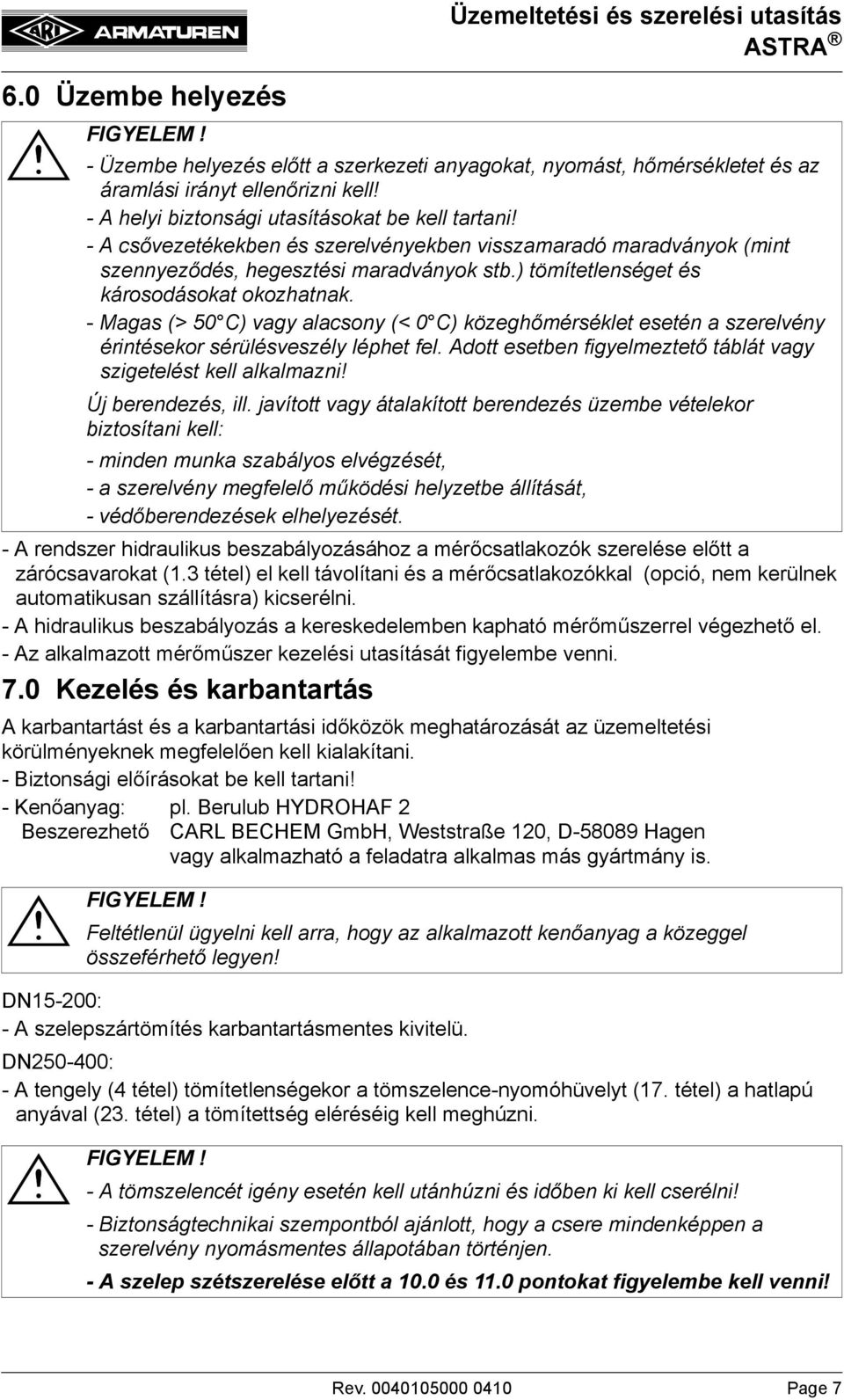 ) tömítetlenséget és károsodásokat okozhatnak. - Magas (> 50 C) vagy alacsony (< 0 C) közeghőmérséklet esetén a szerelvény érintésekor sérülésveszély léphet fel.