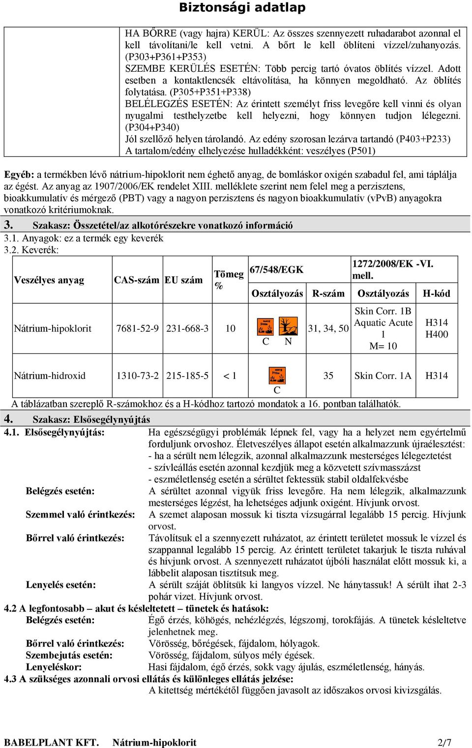 (P305+P351+P338) BELÉLEGZÉS ESETÉN: Az érintett személyt friss levegőre kell vinni és olyan nyugalmi testhelyzetbe kell helyezni, hogy könnyen tudjon lélegezni.